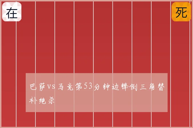 巴萨vs马竞第53分钟边锋倒三角替补绝杀