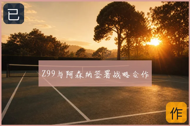 Z99与阿森纳签署战略合作
