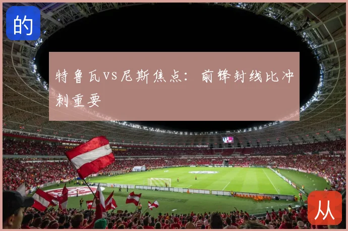 特鲁瓦vs尼斯焦点:前锋封线比冲刺重要